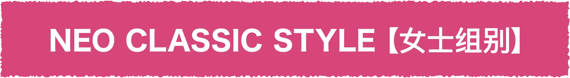 NEO CLASSIC STYLE [女士组别]