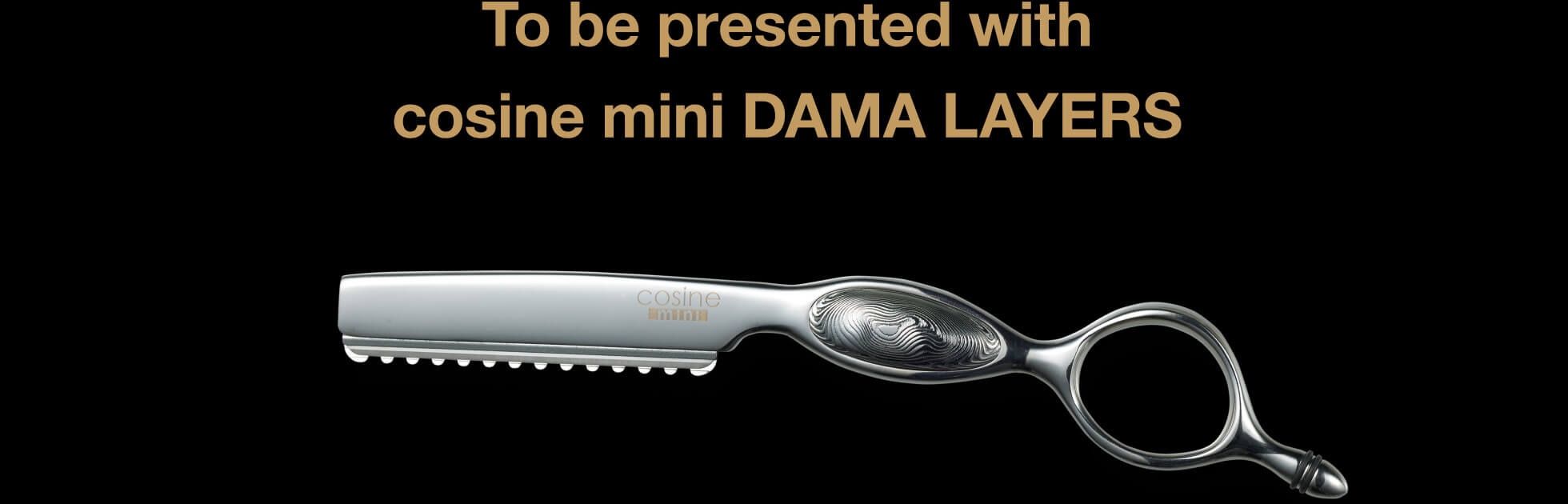 To be presented with cosine mini DAMA LAYERS