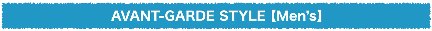 AVANT-GARDE STYLE【Men’s】