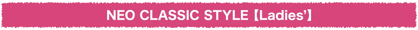 NEO CLASSIC STYLE【Ladies’】