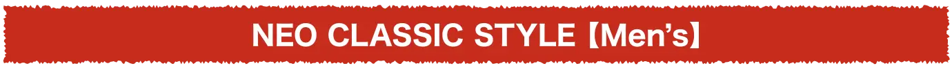 NEO CLASSIC STYLE【Men’s】