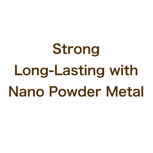 Strong Long-Lasting with Nano Powder Metal